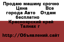 Продаю машину срочно!!! › Цена ­ 5 000 - Все города Авто » Отдам бесплатно   . Красноярский край,Талнах г.